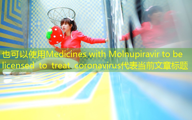 Medicines with Molnupiravir to be licensed to treat coronavirus