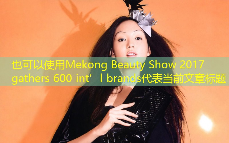 Mekong Beauty Show 2017 gathers 600 int’l brands